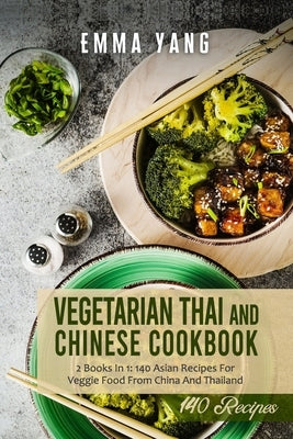 Vegetarian Thai And Chinese Cookbook: 2 Books In 1: 140 Asian Recipes For Veggie Food From China And Thailand by Yang, Emma