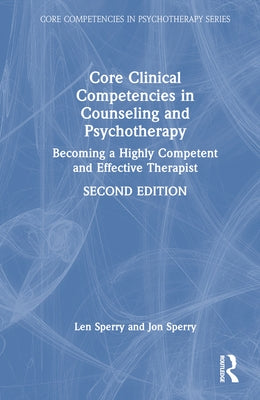 Core Clinical Competencies in Counseling and Psychotherapy: Becoming a Highly Competent and Effective Therapist by Sperry, Len