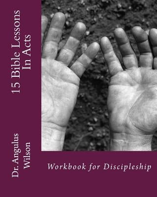 15 Bible Lessons In Acts: Workbook for Discipleship by Wilson Phd, Angulus D.