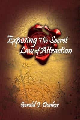 Exposing the Secret Law of Attraction by Donker, Gerald