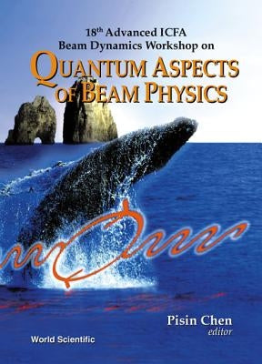 Quantum Aspects of Beam Physics - 18th Advanced Icfa Beam Dynamics Workshop by Chen, Pisin