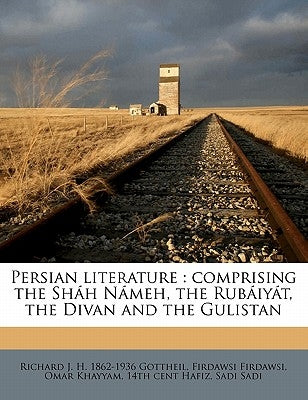 Persian Literature: Comprising the Shah Nameh, the Rubaiyat, the Divan and the Gulistan Volume 2 by Gottheil, Richard J. H. 1862-1936