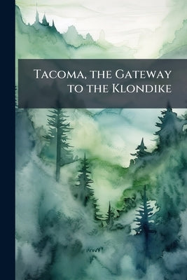 Tacoma, the Gateway to the Klondike by Anonymous