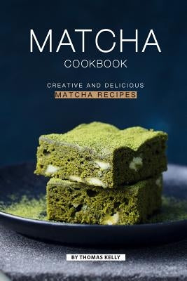 Matcha Cookbook: Creative and Delicious Matcha Recipes by Kelly, Thomas