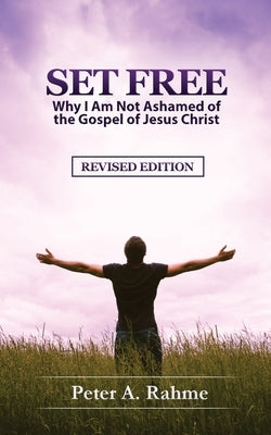 Set Free: Why I Am Not Ashamed of the Gospel of Jesus Christ by Rahme, Peter a.