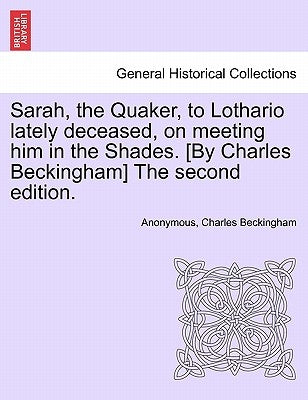 Sarah, the Quaker, to Lothario Lately Deceased, on Meeting Him in the Shades. [by Charles Beckingham] the Second Edition. by Anonymous