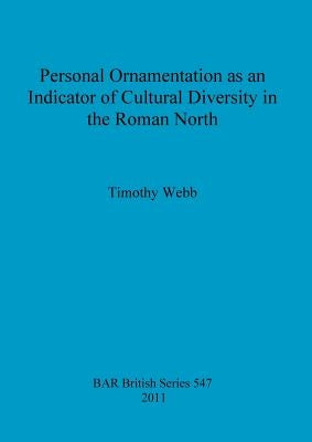Personal Ornamentation as an Indicator of Cultural Diversity in the Roman North by Webb, Timothy