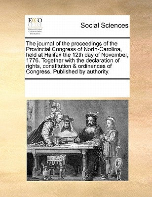 The journal of the proceedings of the Provincial Congress of North-Carolina, held at Halifax the 12th day of November, 1776. Together with the declara by Multiple Contributors