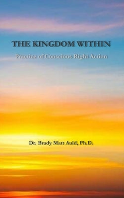The Kingdom Within: Practice of Conscious Right Action by Auld, Brady Matt