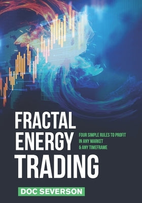 Fractal Energy Trading: Four Simple Rules to Profit In Any Market & Any Timeframe by Severson, Doc