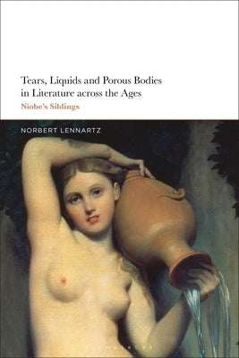 Tears, Liquids and Porous Bodies in Literature Across the Ages: Niobe's Siblings by Lennartz, Norbert