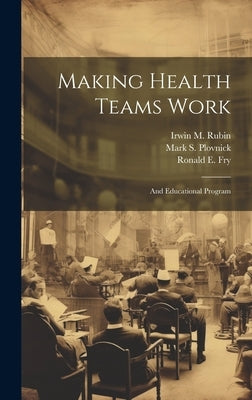 Making Health Teams Work: And Educational Program by Rubin, Irwin M.