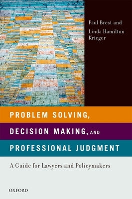 Problem Solving, Decision Making, and Professional Judgment: A Guide for Lawyers and Policymakers by Brest, Paul