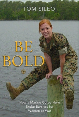 Be Bold: How a Marine Corps Hero Broke Barriers for Women at War by Sileo, Tom
