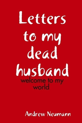 Letters to my dead husband: welcome to my world by Neumann, Andrew