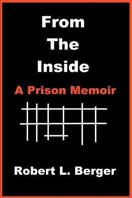 From the Inside: A Prison Memoir by Berger, Robert L.