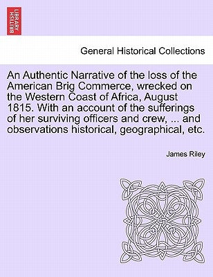 An Authentic Narrative of the loss of the American Brig Commerce, wrecked on the Western Coast of Africa, August 1815. With an account of the sufferin by Riley, James