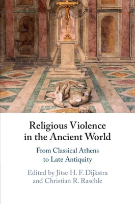 Religious Violence in the Ancient World: From Classical Athens to Late Antiquity by Dijkstra, Jitse H. F.