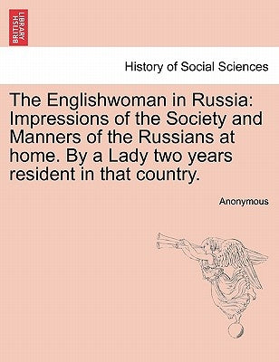 The Englishwoman in Russia: Impressions of the Society and Manners of the Russians at Home. by a Lady Two Years Resident in That Country. by Anonymous