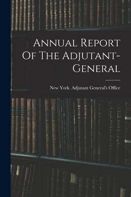 Annual Report Of The Adjutant-general by New York (State) Adjutant General's