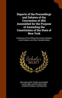 Reports of the Proceedings and Debates of the Convention of 1821 Assembled for the Purpose of Amending the Constitution of the State of New York: Cont by Stone, William Leete