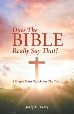 Does the Bible Really Say That?: A Simple Man's Search for the Truth. by Berry, Jerry C.