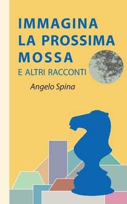 Immagina la prossima mossa: E altri racconti by Spina, Angelo