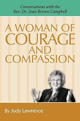 A Woman of Courage & Compassion: Conversations with the REV. Dr. Joan Brown Campbell by Lawrence, Judy