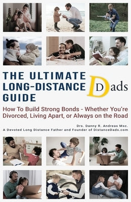 The Ultimate Long-Distance Dads Guide: How to Build Strong Bonds when Divorced, Living Apart, or Always on the Road by Andreas, Danny R.