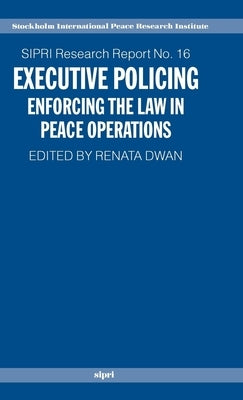 Executive Policing: Enforcing the Law in Peace Operations by Dwan, Renata