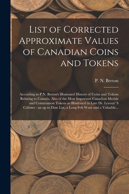 List of Corrected Approximate Values of Canadian Coins and Tokens [microform]: According to P.N. Breton's Illustrated History of Coins and Tokens Rela by Breton, P. N. (Pierre Napoléon) 1858-1