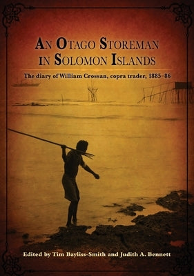 An Otago Storeman in Solomon Islands: The diary of William Crossan, copra trader, 1885-86 by Bayliss-Smith, Tim