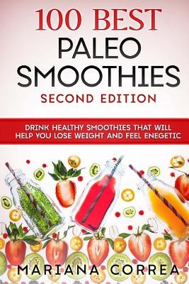 100 BEST PALEO SMOOTHIES SECOND EDITiON: DRINK HEALTHY SMOOTHIES THAT WiLL HELP YOU LOSE WEIGHT AND FEEL ENEGETIC by Correa, Mariana