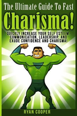 Charisma - Ryan Cooper: Quickly Increase Your Self Esteem, Communication, Leadership, And Exude Confidence And Charisma! by Cooper, Ryan