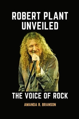 Robert Plant Unveiled: The Voice of Rock by R. Branson, Amanda