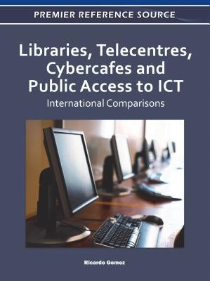 Libraries, Telecentres, Cybercafes and Public Access to ICT: International Comparisons by Gomez, Ricardo