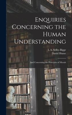Enquiries Concerning the Human Understanding: And Concerning the Principles of Morals by Hume, David