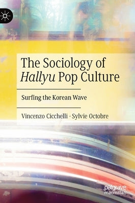 The Sociology of Hallyu Pop Culture: Surfing the Korean Wave by Cicchelli, Vincenzo