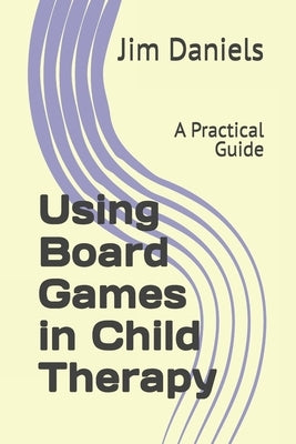 Using Board Games in Child Therapy: A Practical Guide by Daniels, Jim