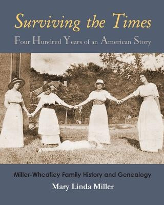 Surviving the Times: Four Hundred Years of an American Story: Miller-Wheatley Family History and Genealogy by Miller, Mary Linda