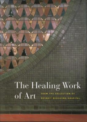 The Healing Work of Art: From the Collection of Detroit Receiving Hospital [With DVD] by Serra, Grace