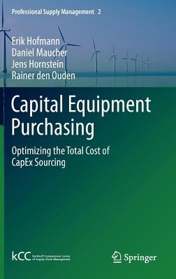 Capital Equipment Purchasing: Optimizing the Total Cost of Capex Sourcing by Hofmann, Erik