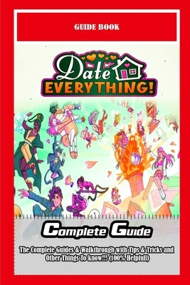 Date Everything!: The Complete Guides & Walkthrough with Tips & Tricks and Other Things To know!!! (100% Helpfull) by Angela C Meredith