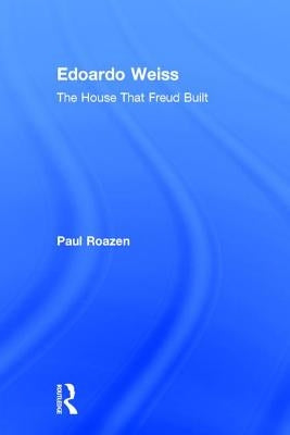Edoardo Weiss: The House That Freud Built by Roazen, Paul
