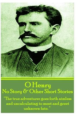 O Henry - No Story & Other Short Stories: "The true adventurer goes forth aimless and uncalculating to meet and greet unknown fate." by Henry, O.