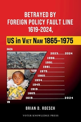 Betrayed by Foreign Policy Fault Line 1619-2024, US in Viet Nam 1865-1975 by Roesch, Brian Douglas