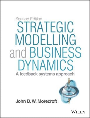 Strategic Modelling and Business Dynamics, + Website: A Feedback Systems Approach by Morecroft, John D. W.