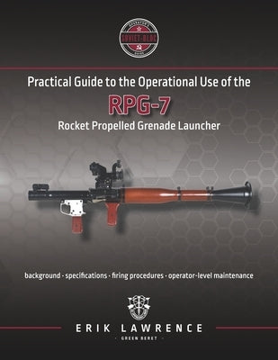 Practical Guide to the Operational Use of the RPG-7 by Lawrence, Erik