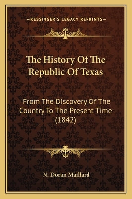 The History Of The Republic Of Texas: From The Discovery Of The Country To The Present Time (1842) by Maillard, N. Doran