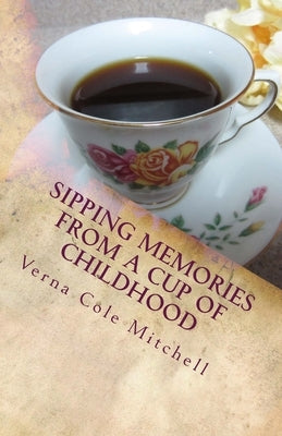 Sipping Memories from a Cup of Childhood by Mitchell, Verna Cole